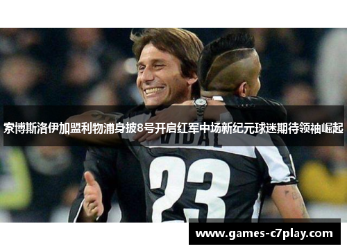 索博斯洛伊加盟利物浦身披8号开启红军中场新纪元球迷期待领袖崛起