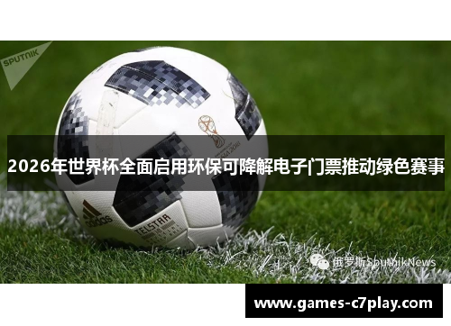 2026年世界杯全面启用环保可降解电子门票推动绿色赛事