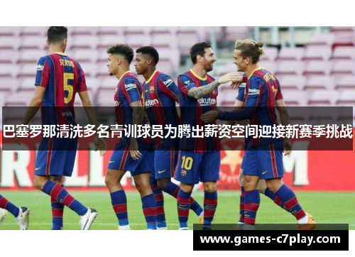巴塞罗那清洗多名青训球员为腾出薪资空间迎接新赛季挑战