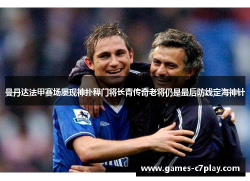 曼丹达法甲赛场屡现神扑释门将长青传奇老将仍是最后防线定海神针