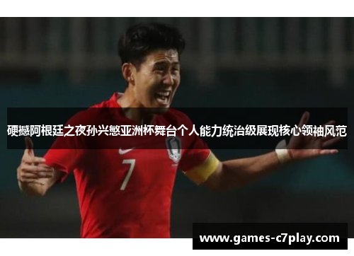 硬撼阿根廷之夜孙兴慜亚洲杯舞台个人能力统治级展现核心领袖风范